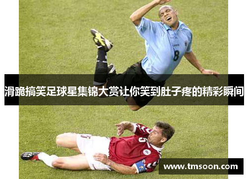 滑跪搞笑足球星集锦大赏让你笑到肚子疼的精彩瞬间