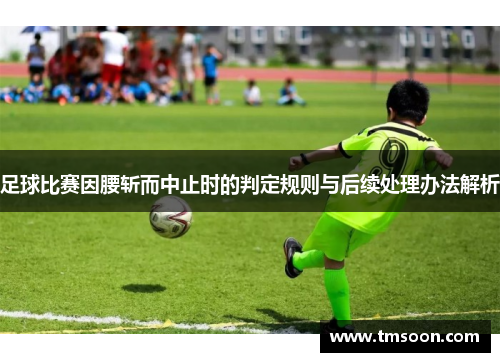足球比赛因腰斩而中止时的判定规则与后续处理办法解析