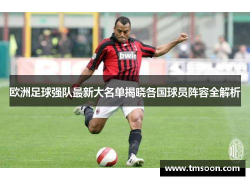 欧洲足球强队最新大名单揭晓各国球员阵容全解析
