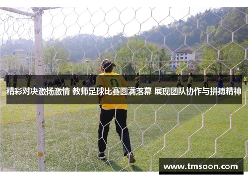 精彩对决激扬激情 教师足球比赛圆满落幕 展现团队协作与拼搏精神