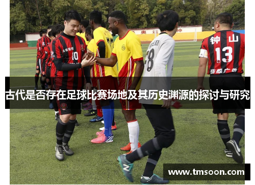 古代是否存在足球比赛场地及其历史渊源的探讨与研究