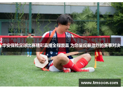 华安保险足球比赛精彩直播全程覆盖 为您呈现最激烈的赛事对决
