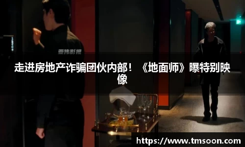 PG国际走进房地产诈骗团伙内部！《地面师》曝特别映像